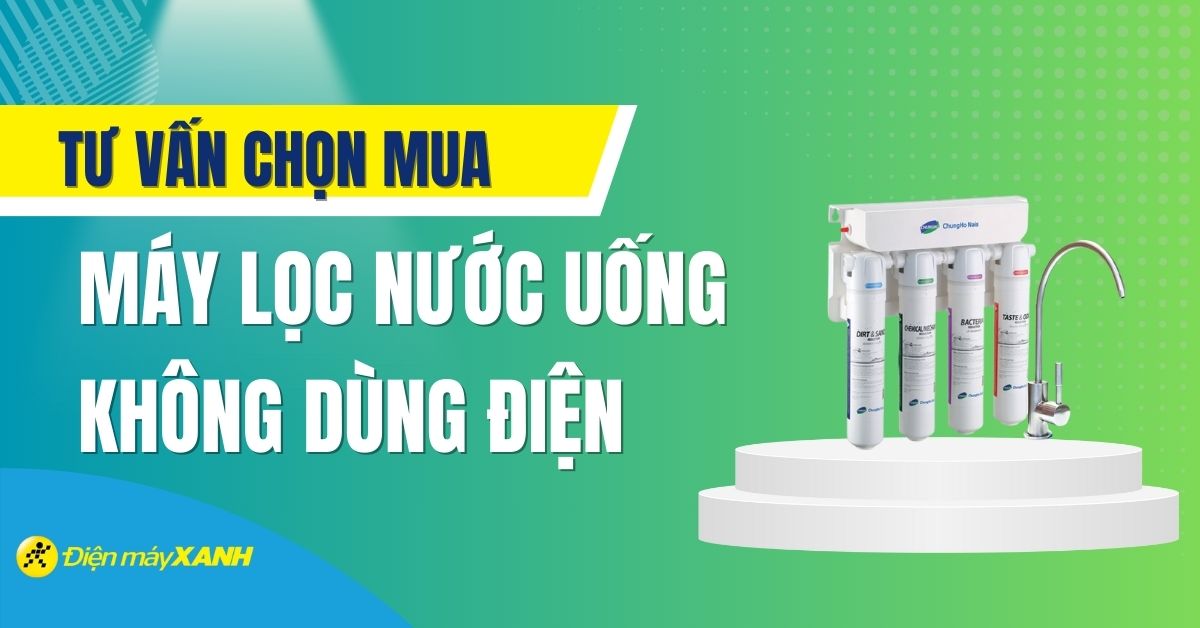 Kinh nghiệm chọn mua máy lọc nước uống trực tiếp - Top 6 máy lọc nước uống trực tiếp tốt nhất tại Điện máy XANH