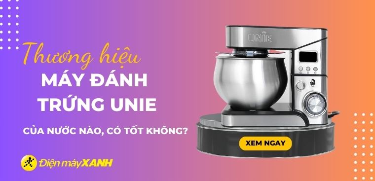 Máy đánh trứng Unie của nước nào? Có tốt không? Có nên mua không?