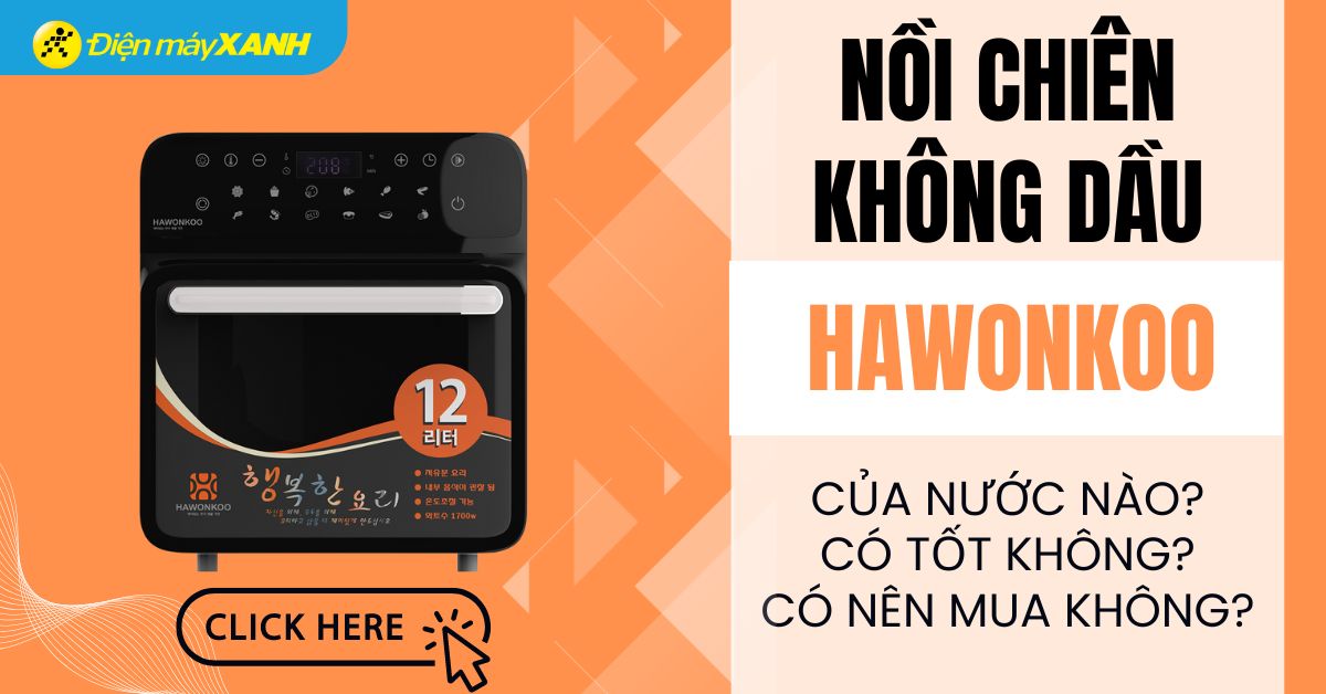 Nồi chiên không dầu Hawonkoo của nước nào? Có tốt không? Có nên mua không?