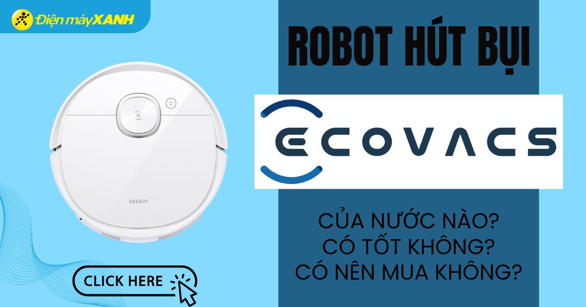 Robot hút bụi Ecovacs của nước nào? Có tốt không? Có nên mua không?