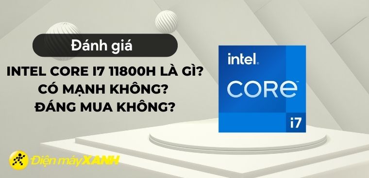 Intel Core i7 11800H là gì? Có mạnh không? Đáng mua không?