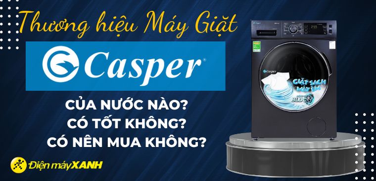 Máy giặt Casper của nước nào? Có tốt không? Có nên mua không?