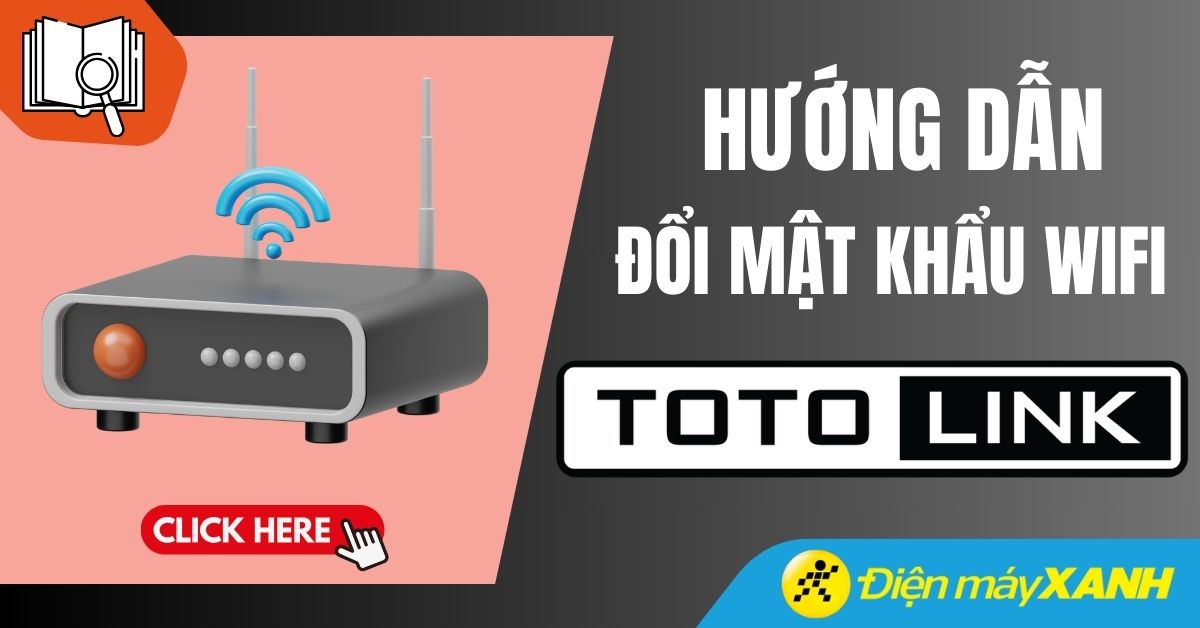 Cách đổi mật khẩu WiFi Totolink trên điện thoại, máy tính chi tiết nhất