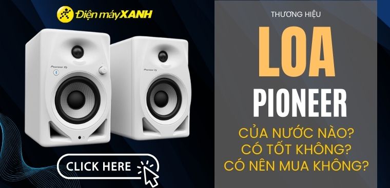 Loa Pioneer của nước nào? Có tốt không? Có nên mua không?