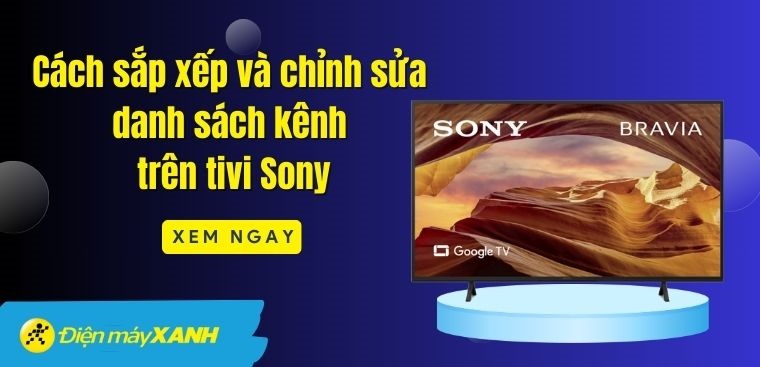 Cách sắp xếp và chỉnh sửa danh sách kênh trên tivi Sony đơn giản nhất