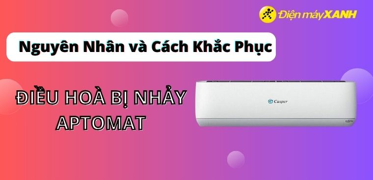 Điều hoà bị nhảy aptomat: Nguyên nhân và cách khắc phục đơn giản