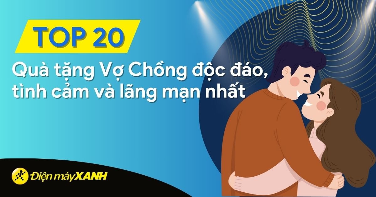 Quà tặng chồng độc đáo, quà tặng vợ ý nghĩa, lãng mạn và tình cảm nhất