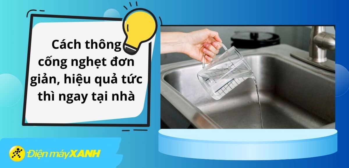 Cách thông cống nghẹt đơn giản, hiệu quả tức thì ngay tại nhà