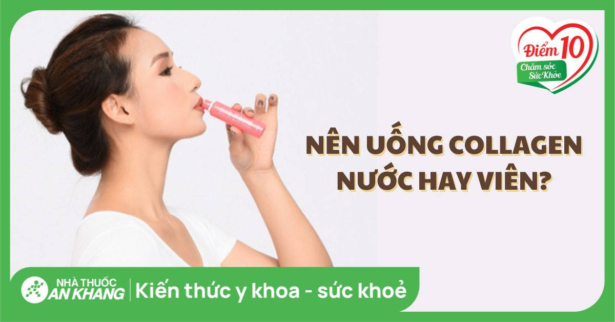 Nên uống collagen nước hay viên thì hiệu quả đẹp da tốt hơn?