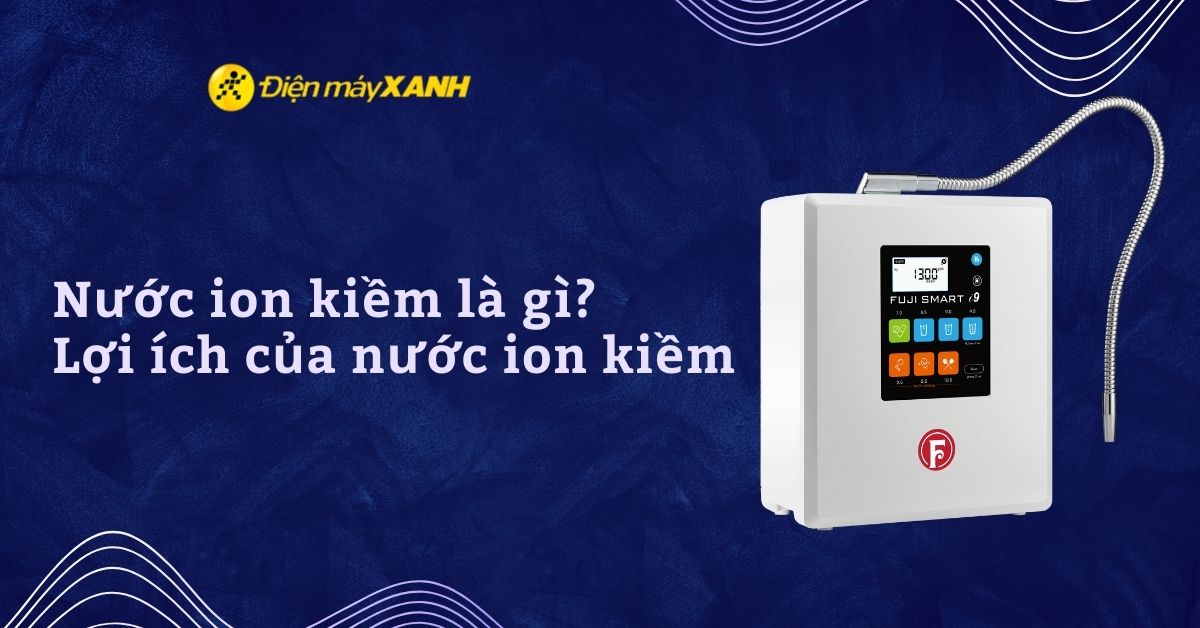 Nước ion kiềm là gì? 7 lợi ích của nước ion kiềm đối với sức khỏe