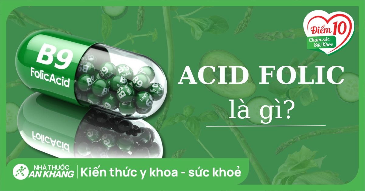 Acid folic (vitamin B9) là gì? Vai trò, cách dùng như thế nào?