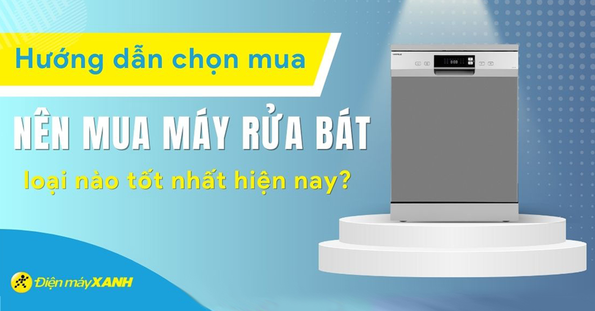 Nên mua máy rửa bát loại nào? Top 5 máy rửa bát đáng mua nhất hiện nay