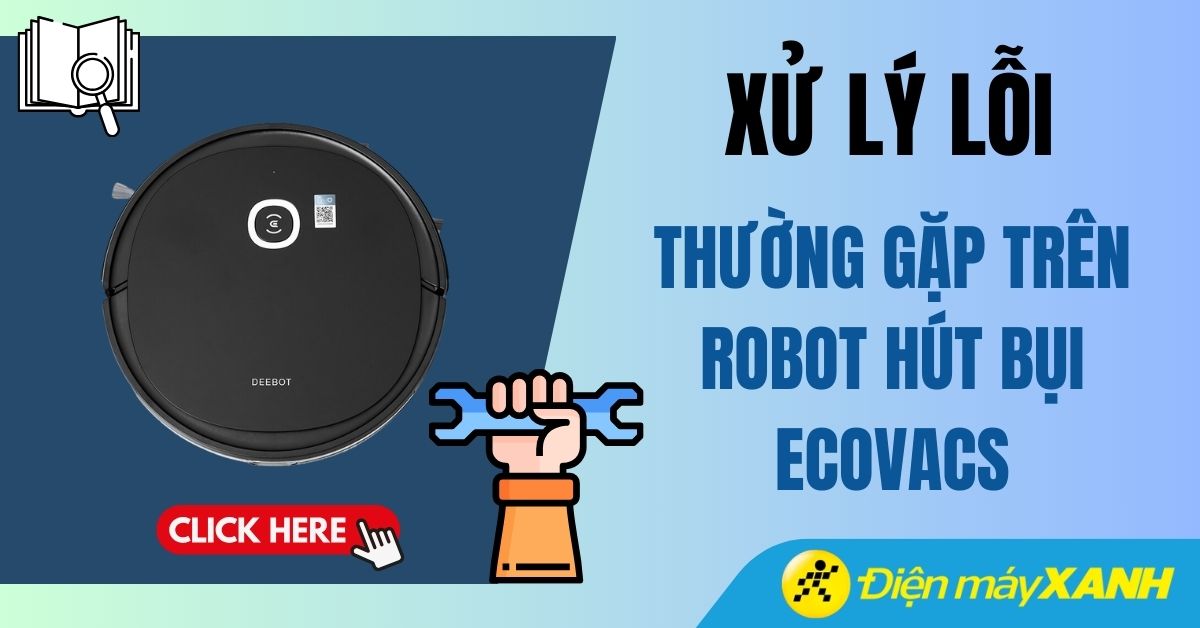 15 lỗi thường gặp trên robot hút bụi Ecovacs và cách khắc phục