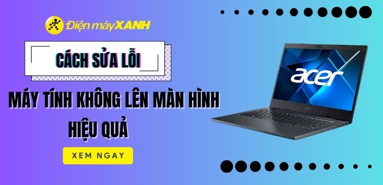 Cách sửa lỗi máy tính không lên màn hình nhanh chóng và chi tiết nhất