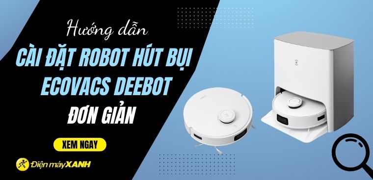 Hướng dẫn cách cài đặt robot hút bụi Ecovacs Deebot tại nhà đơn giản