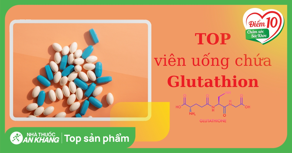 Top những viên uống chứa Glutathione tốt trên thị trường