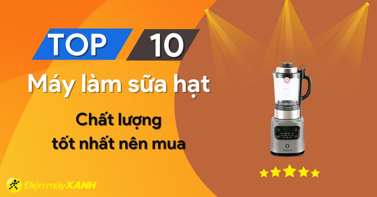 Nên mua máy làm sữa hạt loại nào? Top 10 máy làm sữa hạt tốt nhất hiện nay