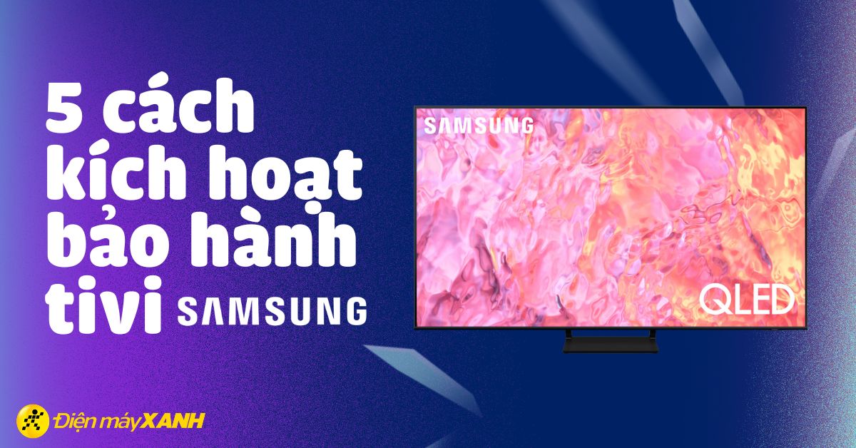Hướng dẫn chi tiết 5 cách kích hoạt bảo hành tivi Samsung nhanh chóng