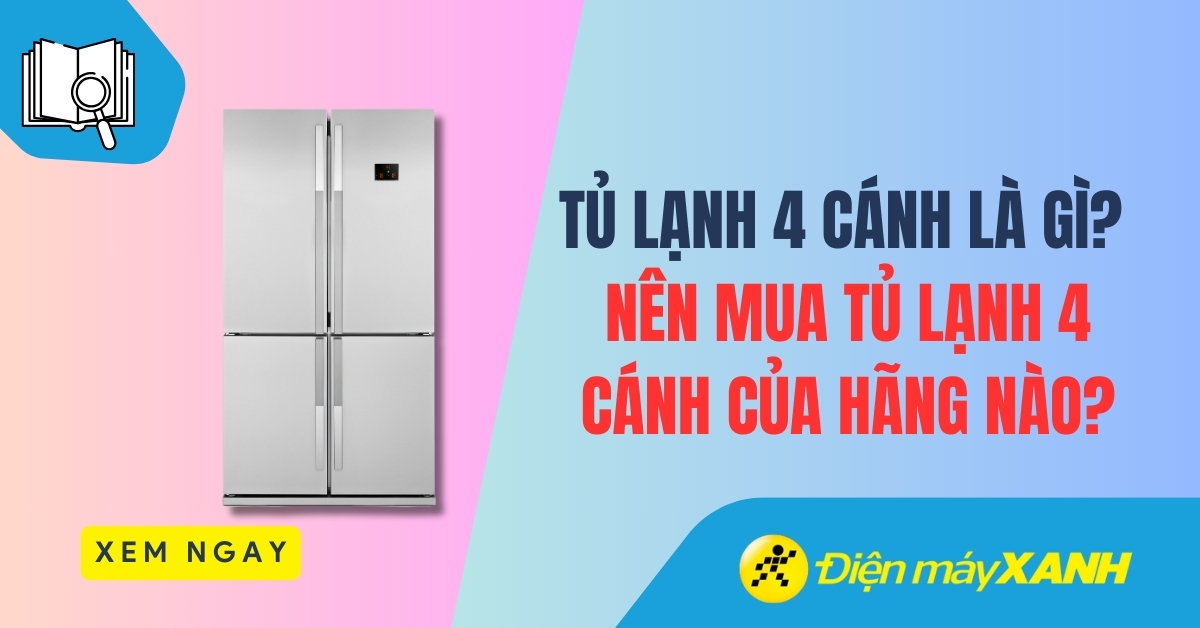 Tủ lạnh 4 cánh là gì? Nên mua tủ lạnh 4 cánh của hãng nào?