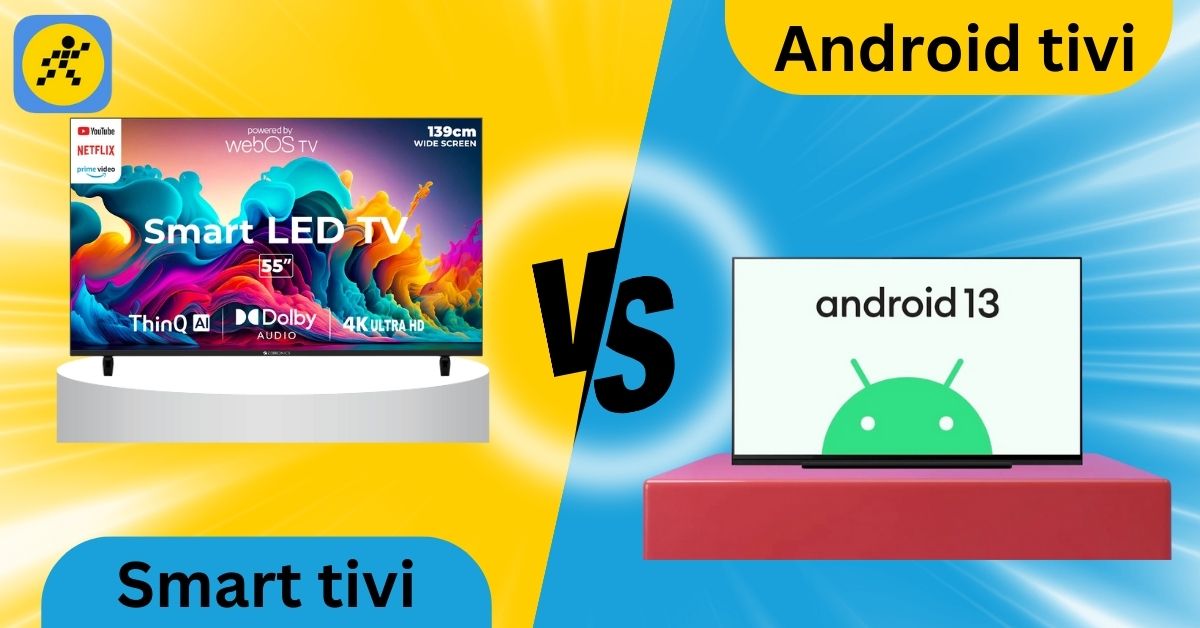 Nên mua Smart tivi hay Android tivi? Sự khác biệt giữa Smart tivi và Android tivi