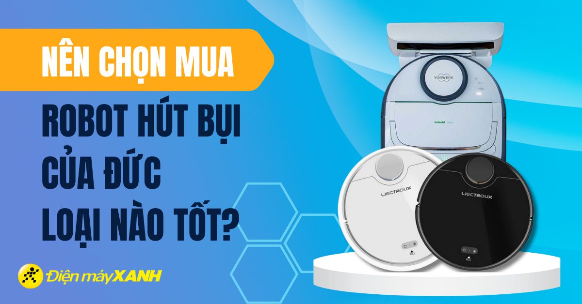 Nên chọn mua robot hút bụi của Đức loại nào tốt nhất, chất lượng nhất?