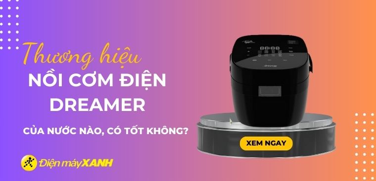 Nồi cơm điện Dreamer của nước nào? Có tốt không?
