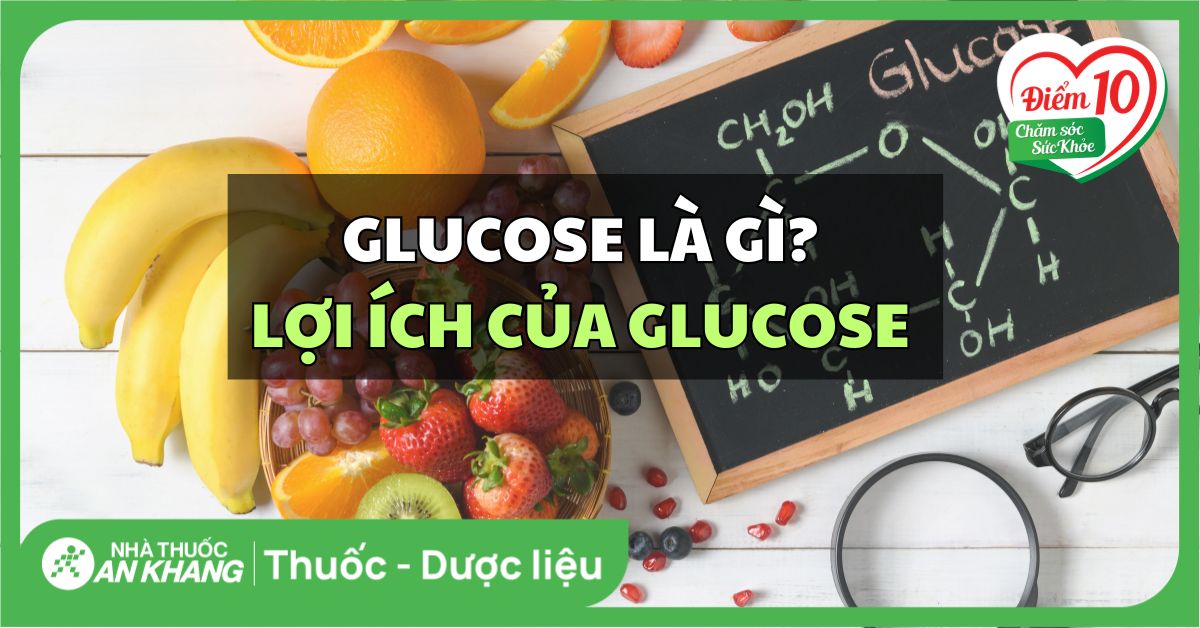 Glucose là gì? Lợi ích của glucose với sức khỏe