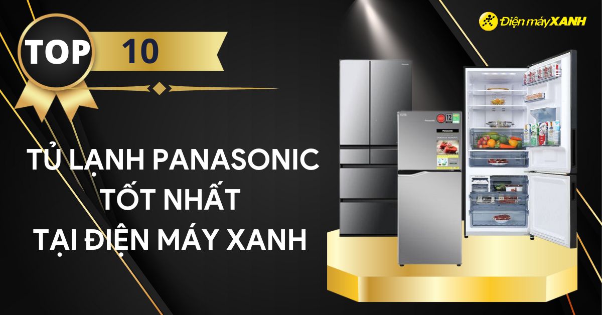 Top 10 tủ lạnh Panasonic chất lượng tốt, đáng mua tại Điện máy XANH