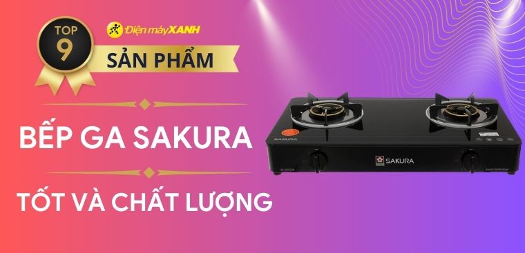 Khám phá 9 bếp ga Sakura tốt, chất lượng tại Điện máy XANH
