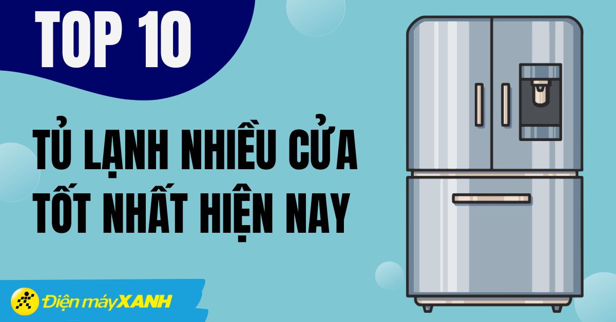 Top 10 tủ lạnh nhiều cửa tốt nhất năm 2024 tại Điện máy XANH