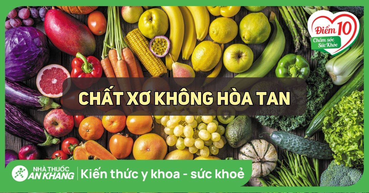 Chất xơ không hòa tan là gì? Vai trò chất xơ hoà tan với cơ thể