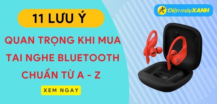 11 lưu ý chọn mua tai nghe bluetooth (tai nghe không dây) chuẩn nhất