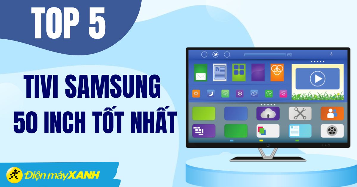 Top 5 tivi Samsung 50 inch tốt nhất, chất lượng cao tại Điện máy XANH