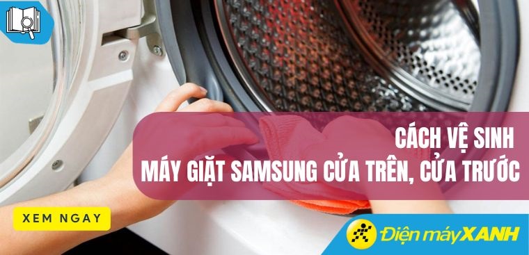 Cách vệ sinh máy giặt Samsung cửa trên, cửa trước sạch bong như mới