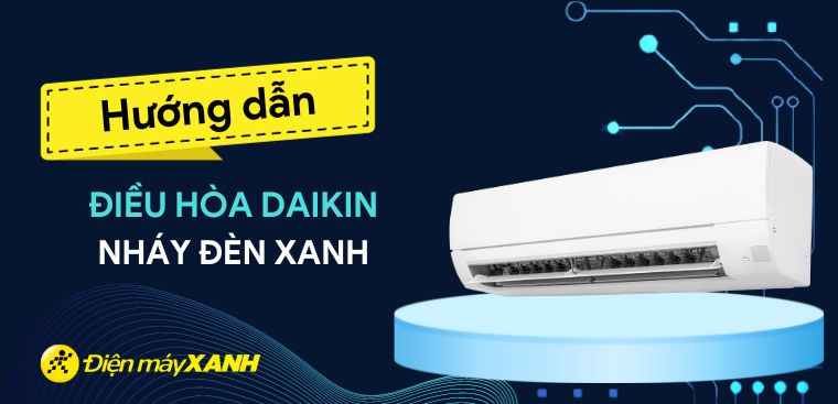 Điều hòa Daikin nháy đèn xanh? Nguyên nhân và cách khắc phục tại nhà