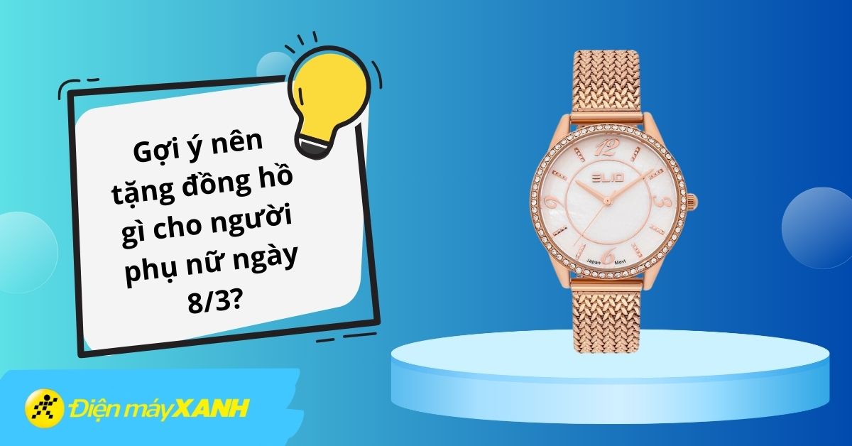 Gợi ý nên tặng đồng hồ gì cho người phụ nữ bạn yêu ngày 8/3?