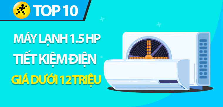 Top 10 điều hòa 1.5 HP tiết kiệm điện trong tầm giá dưới 12 triệu