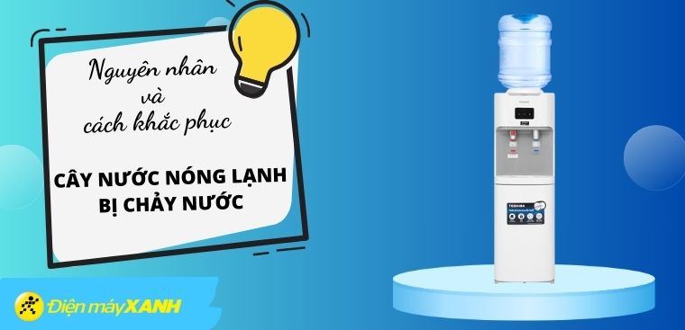 Cây nước nóng lạnh bị chảy nước? Nguyên nhân và cách khắc phục hiệu quả