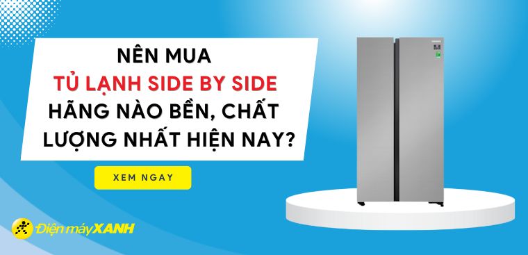 Nên mua tủ lạnh Side by side hãng nào bền, chất lượng nhất hiện nay?