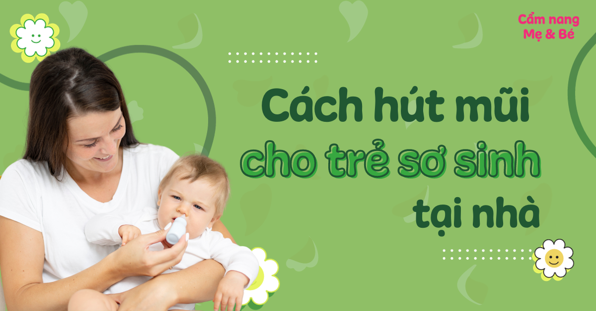 Cách hút mũi cho trẻ sơ sinh tại nhà chi tiết, an toàn và hiệu quả
