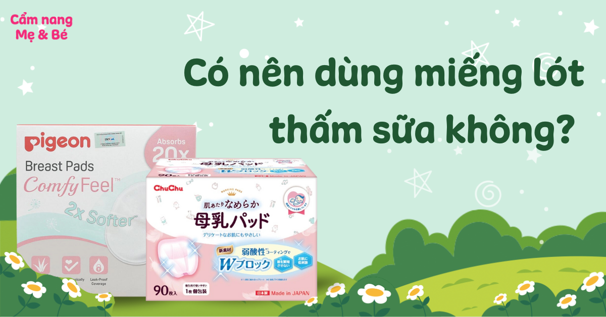 Có nên dùng miếng lót thấm sữa không? Một số lưu ý khi chọn mua miếng lót thấm sữa