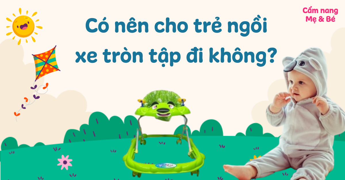 Có nên cho trẻ ngồi xe tròn tập đi không? Lưu ý để an toàn cho bé