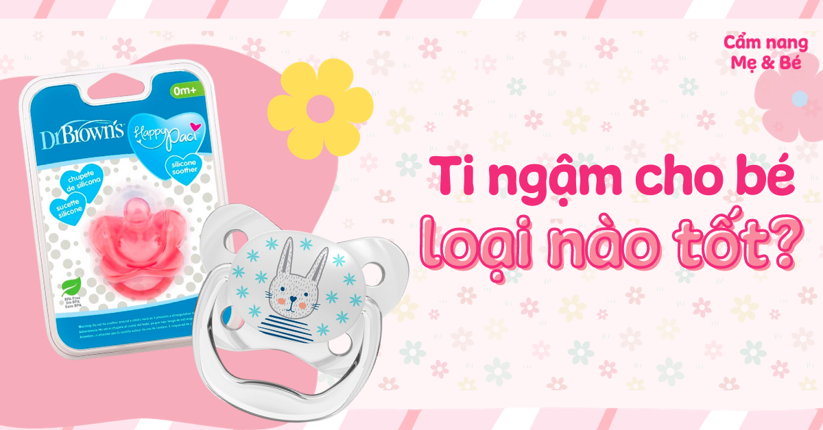 Ti ngậm loại nào tốt? Top 10 ti ngậm cho bé tốt, an toàn, chống lệch răng