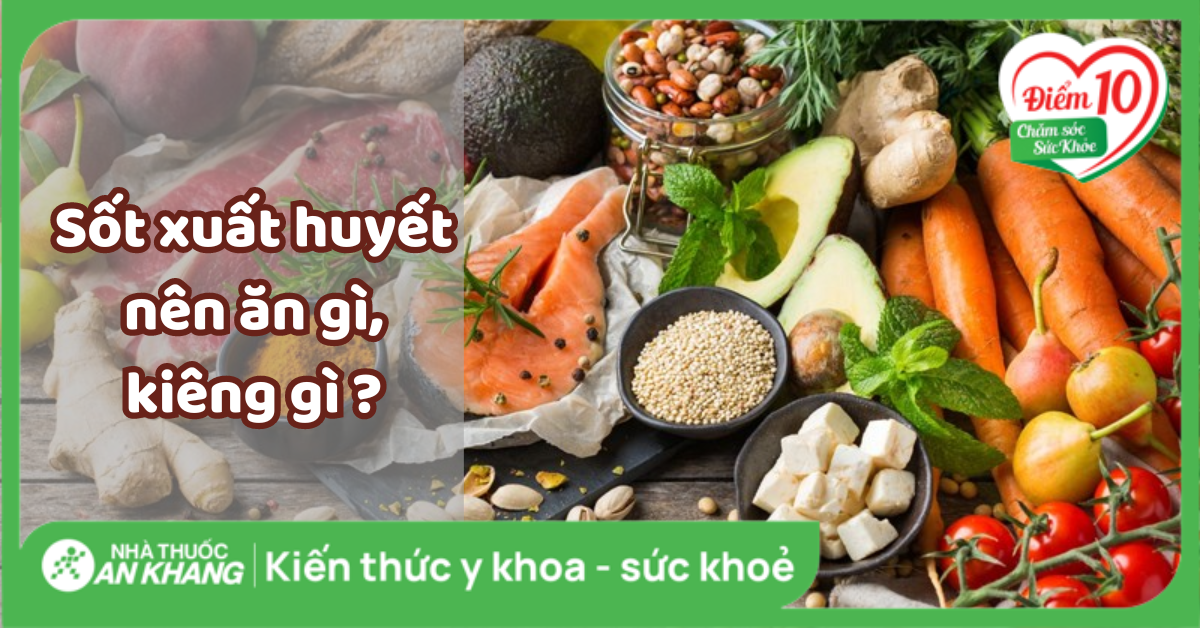 Sốt xuất huyết nên ăn gì, kiêng gì để nhanh khỏi và lưu ý khi điều trị