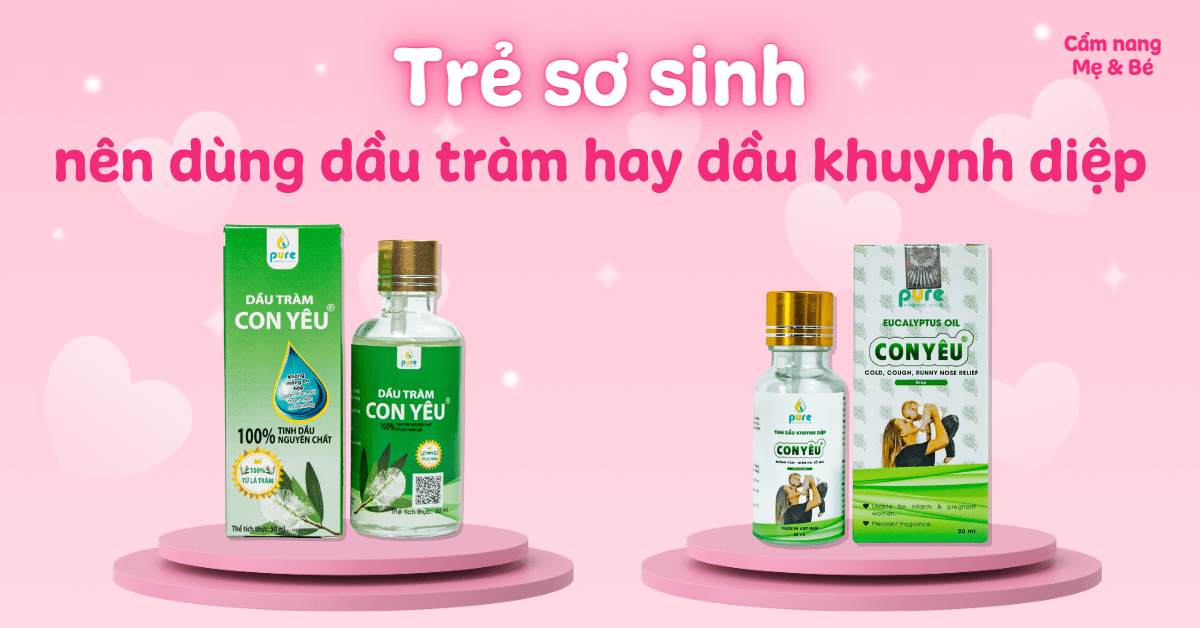 Trẻ sơ sinh nên dùng dầu tràm hay dầu khuynh diệp là tốt?