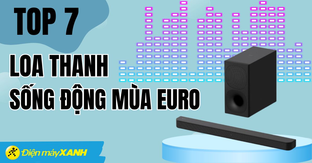 Top 7 loa thanh kết hợp với Smart tivi xem Euro 2024 cực đã