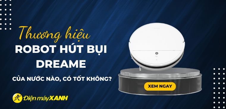 Robot hút bụi Dreame của nước nào? Có tốt không? Có nên mua không?
