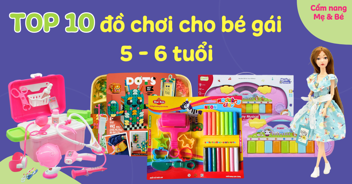 Top 10 đồ chơi cho bé gái 5 - 6 tuổi giúp bé phát triển tốt