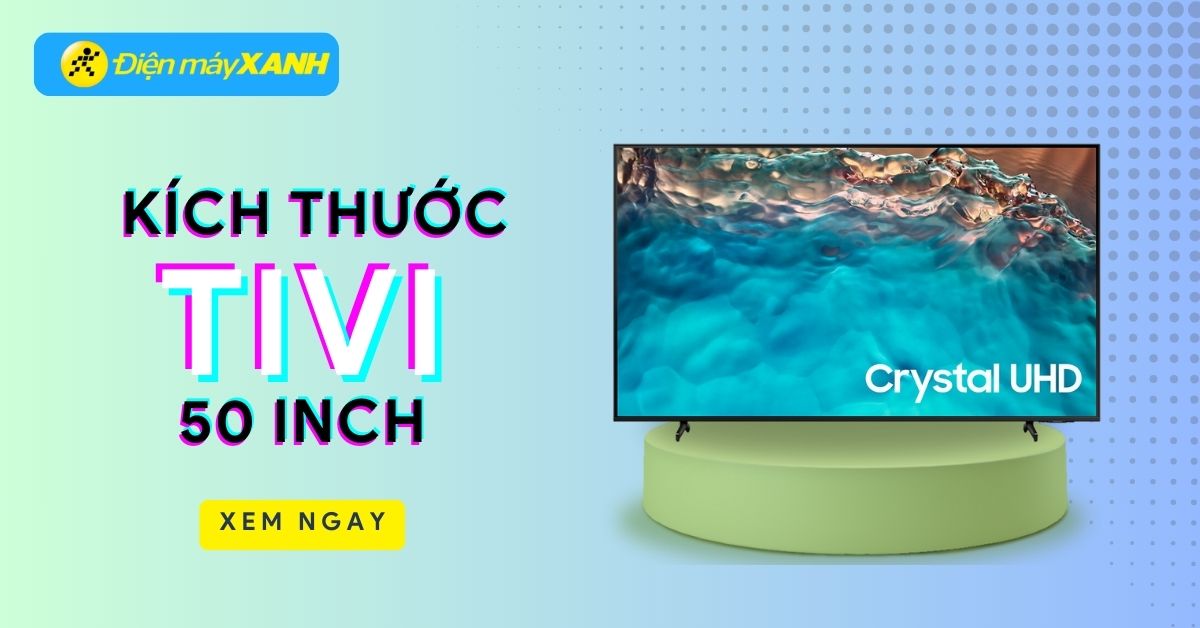 Kích thước tivi 50 inch bằng bao nhiêu cm? Nên mua tivi 50 inch hãng nào tốt?