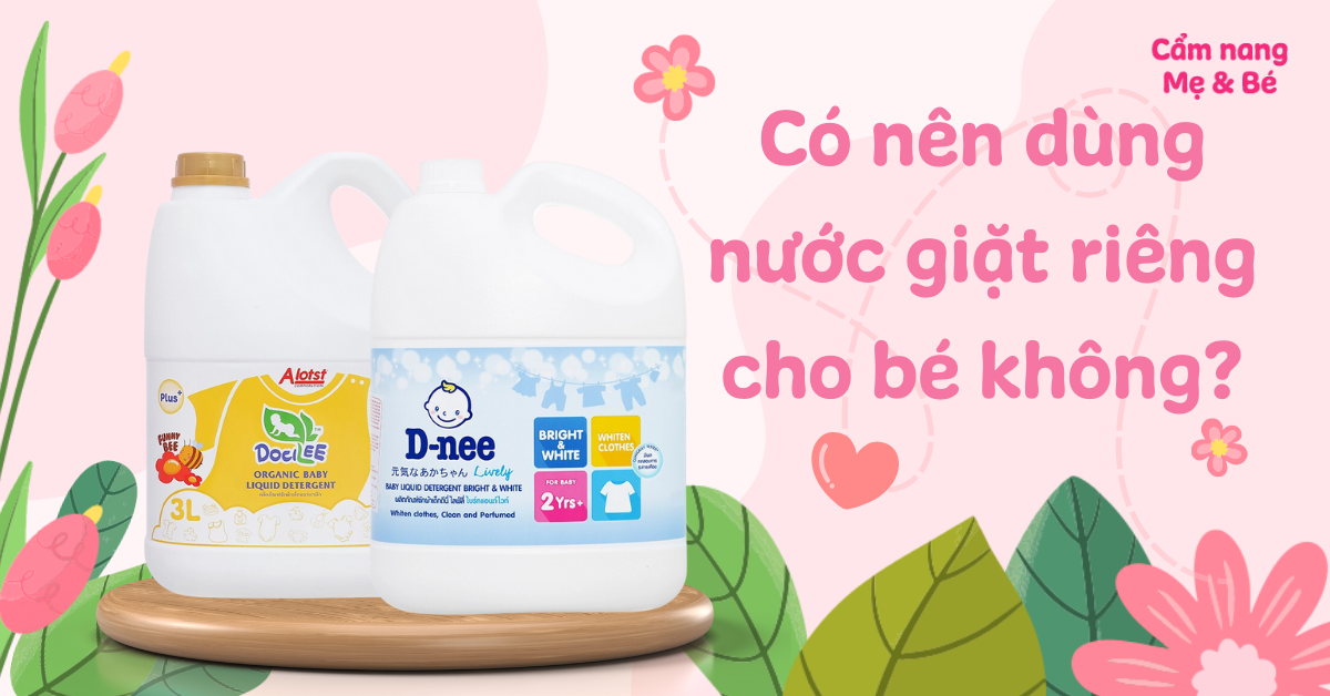Có nên dùng nước giặt riêng cho bé không? Nước giặt nào tốt và an toàn?